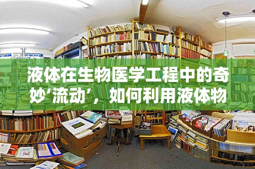 液体在生物医学工程中的奇妙‘流动’，如何利用液体物理学优化药物输送？