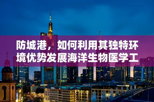 防城港，如何利用其独特环境优势发展海洋生物医学工程？