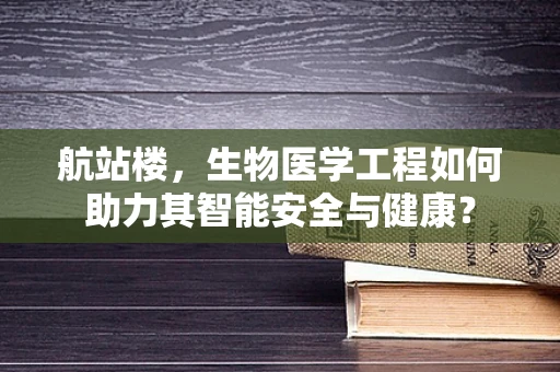 航站楼，生物医学工程如何助力其智能安全与健康？