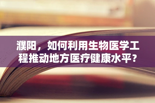 濮阳，如何利用生物医学工程推动地方医疗健康水平？