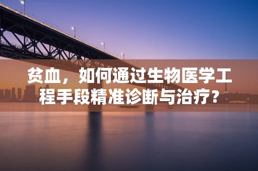 贫血，如何通过生物医学工程手段精准诊断与治疗？