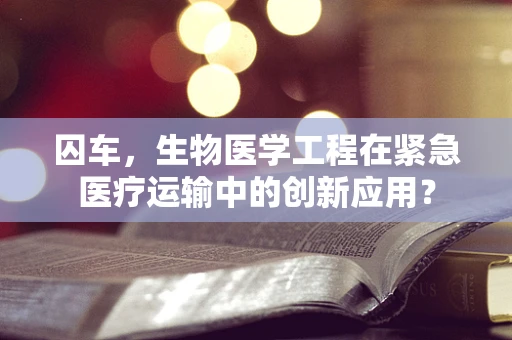 囚车，生物医学工程在紧急医疗运输中的创新应用？