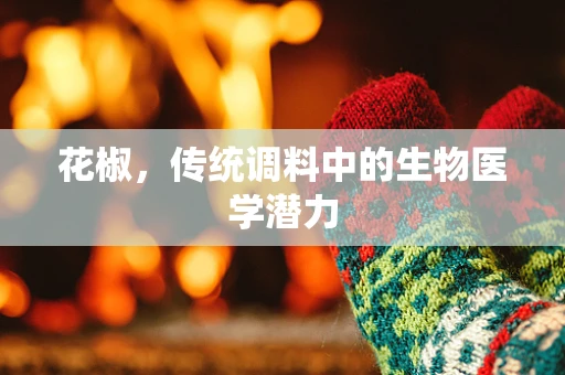 花椒，传统调料中的生物医学潜力