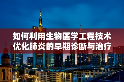 如何利用生物医学工程技术优化肺炎的早期诊断与治疗？