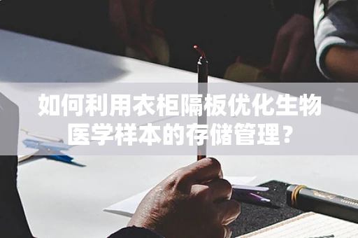 如何利用衣柜隔板优化生物医学样本的存储管理？