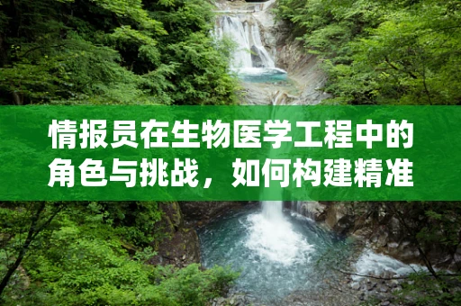 情报员在生物医学工程中的角色与挑战，如何构建精准的医疗情报系统？