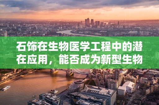 石饰在生物医学工程中的潜在应用，能否成为新型生物传感器材料？