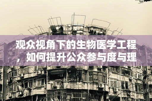 观众视角下的生物医学工程，如何提升公众参与度与理解？