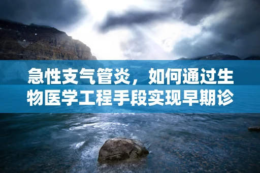 急性支气管炎，如何通过生物医学工程手段实现早期诊断与干预？
