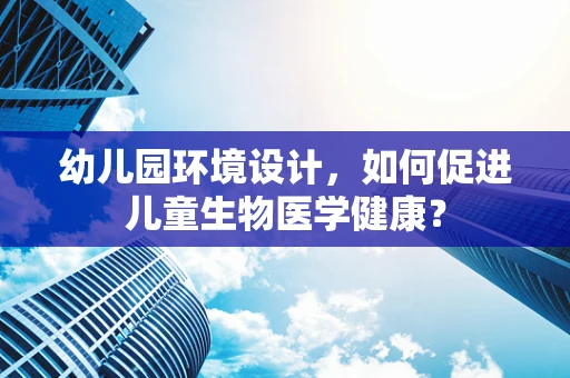 幼儿园环境设计，如何促进儿童生物医学健康？