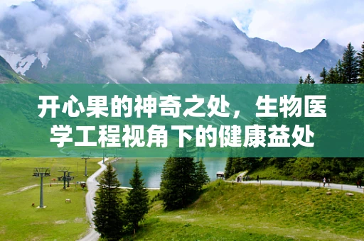 开心果的神奇之处，生物医学工程视角下的健康益处