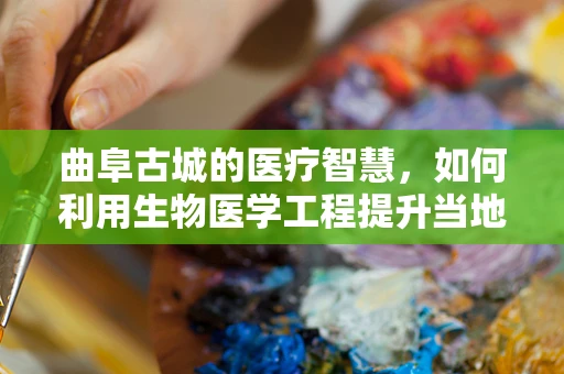 曲阜古城的医疗智慧，如何利用生物医学工程提升当地健康服务？