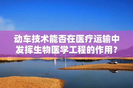 动车技术能否在医疗运输中发挥生物医学工程的作用？