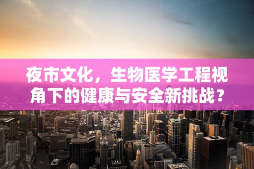 夜市文化，生物医学工程视角下的健康与安全新挑战？