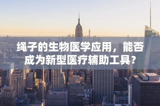 绳子的生物医学应用，能否成为新型医疗辅助工具？