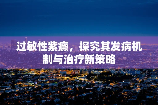 过敏性紫癜，探究其发病机制与治疗新策略