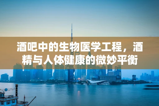 酒吧中的生物医学工程，酒精与人体健康的微妙平衡