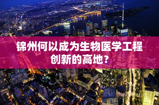 锦州何以成为生物医学工程创新的高地？