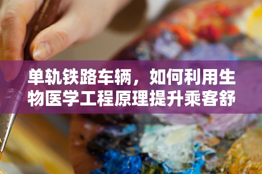 单轨铁路车辆，如何利用生物医学工程原理提升乘客舒适度与安全？