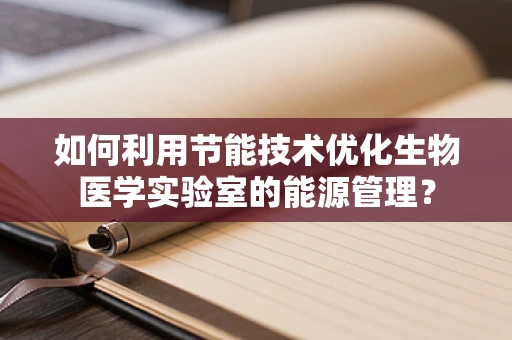 如何利用节能技术优化生物医学实验室的能源管理？
