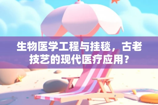 生物医学工程与挂毯，古老技艺的现代医疗应用？
