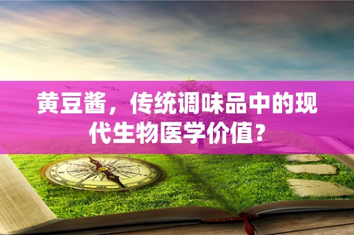 黄豆酱，传统调味品中的现代生物医学价值？
