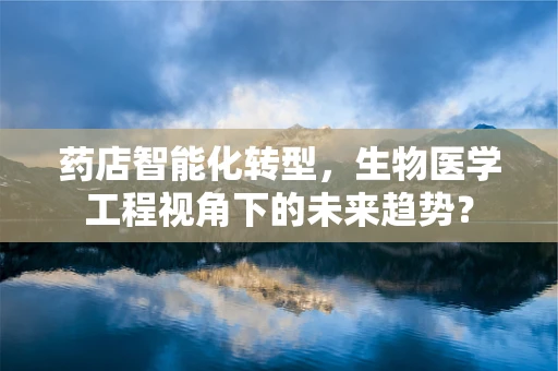 药店智能化转型，生物医学工程视角下的未来趋势？