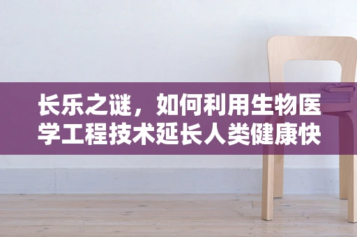 长乐之谜，如何利用生物医学工程技术延长人类健康快乐期？