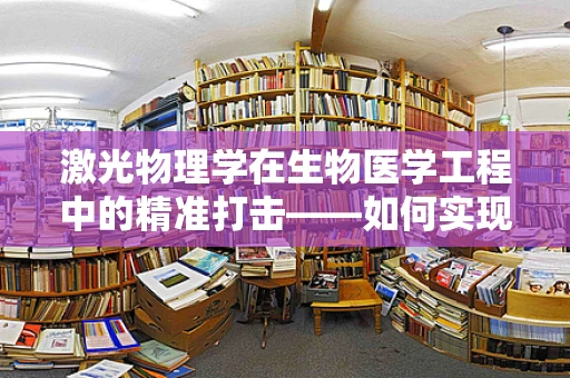 激光物理学在生物医学工程中的精准打击——如何实现高效、无创的治疗？