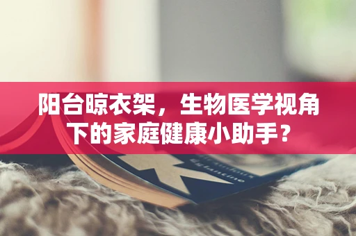 阳台晾衣架，生物医学视角下的家庭健康小助手？