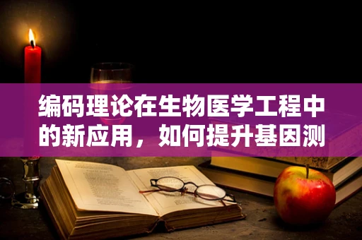 编码理论在生物医学工程中的新应用，如何提升基因测序的准确性？