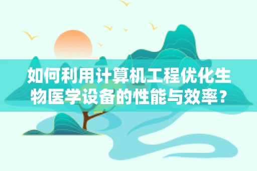 如何利用计算机工程优化生物医学设备的性能与效率？