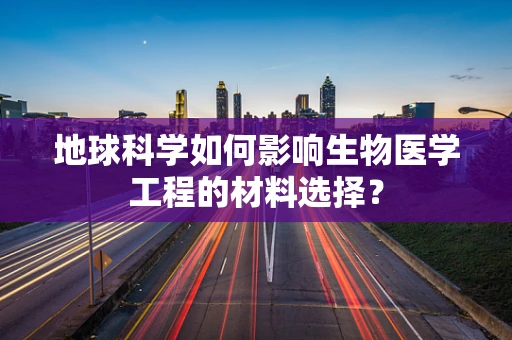 地球科学如何影响生物医学工程的材料选择？