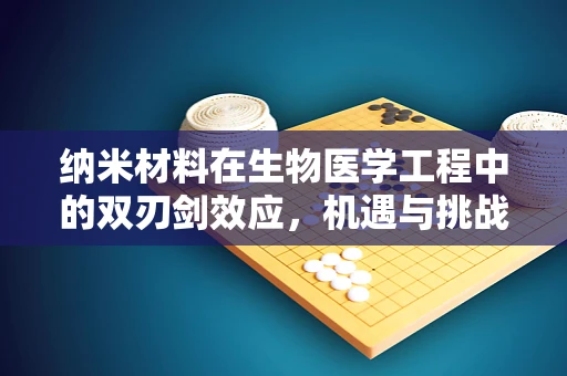 纳米材料在生物医学工程中的双刃剑效应，机遇与挑战并存？