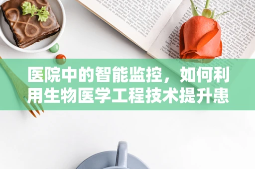 医院中的智能监控，如何利用生物医学工程技术提升患者安全？