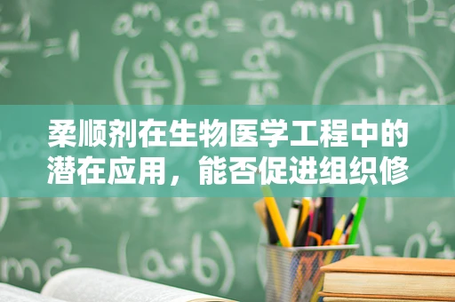 柔顺剂在生物医学工程中的潜在应用，能否促进组织修复与再生？