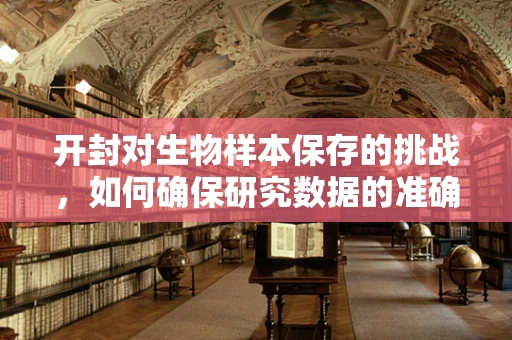 开封对生物样本保存的挑战，如何确保研究数据的准确性？