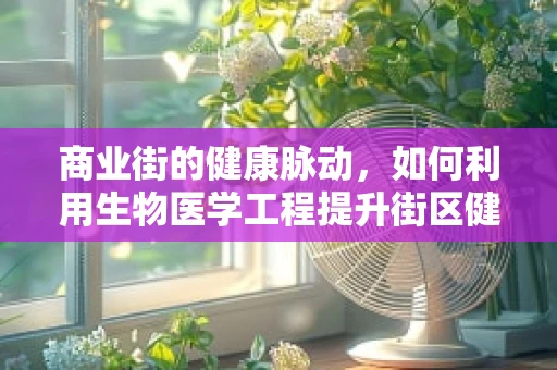 商业街的健康脉动，如何利用生物医学工程提升街区健康与活力？