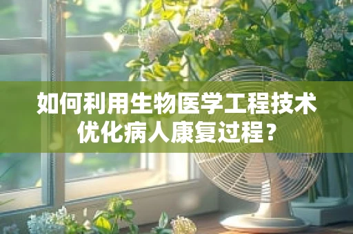 如何利用生物医学工程技术优化病人康复过程？