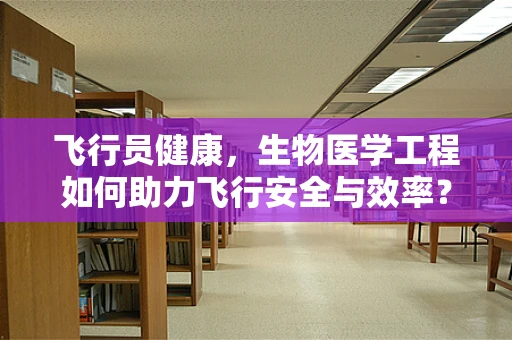 飞行员健康，生物医学工程如何助力飞行安全与效率？