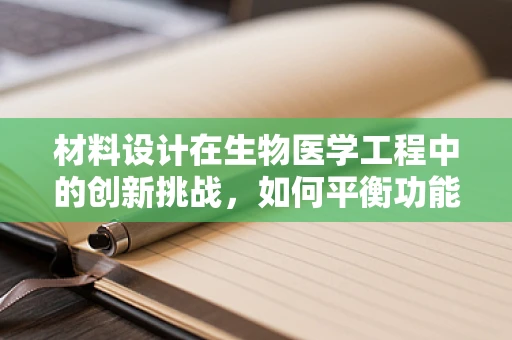 材料设计在生物医学工程中的创新挑战，如何平衡功能与生物相容性？