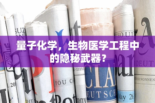 量子化学，生物医学工程中的隐秘武器？