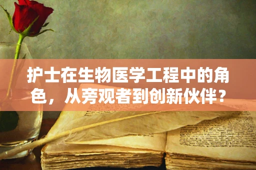 护士在生物医学工程中的角色，从旁观者到创新伙伴？