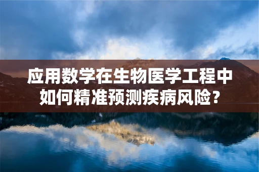 应用数学在生物医学工程中如何精准预测疾病风险？