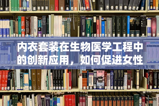 内衣套装在生物医学工程中的创新应用，如何促进女性健康？
