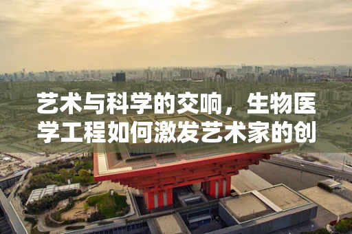 艺术与科学的交响，生物医学工程如何激发艺术家的创新灵感？