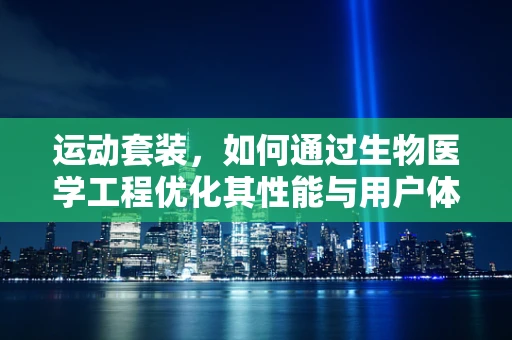 运动套装，如何通过生物医学工程优化其性能与用户体验？