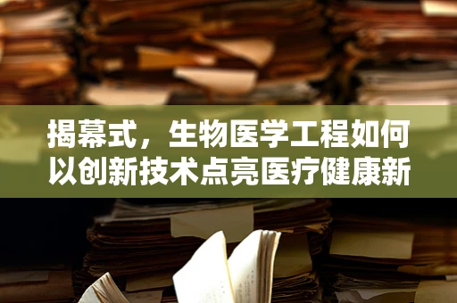揭幕式，生物医学工程如何以创新技术点亮医疗健康新篇章？