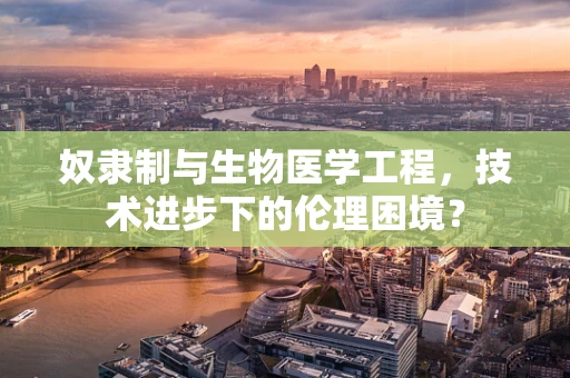 奴隶制与生物医学工程，技术进步下的伦理困境？