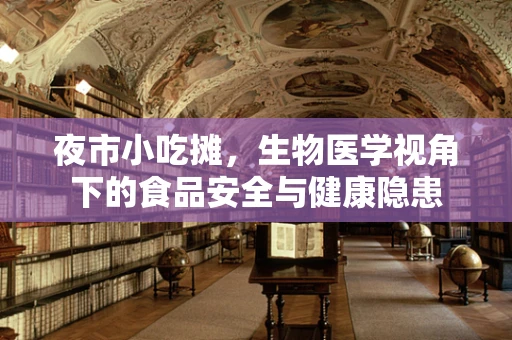 夜市小吃摊，生物医学视角下的食品安全与健康隐患